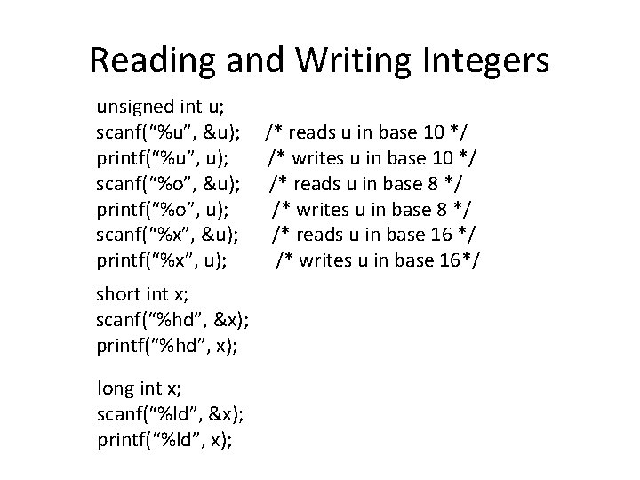 Reading and Writing Integers unsigned int u; scanf(“%u”, &u); printf(“%u”, u); scanf(“%o”, &u); printf(“%o”, Reading and Writing Integers unsigned int u; scanf(“%u”, &u); printf(“%u”, u); scanf(“%o”, &u); printf(“%o”,