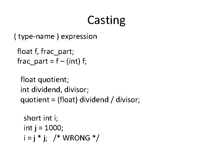 Casting ( type-name ) expression float f, frac_part; frac_part = f – (int) f;