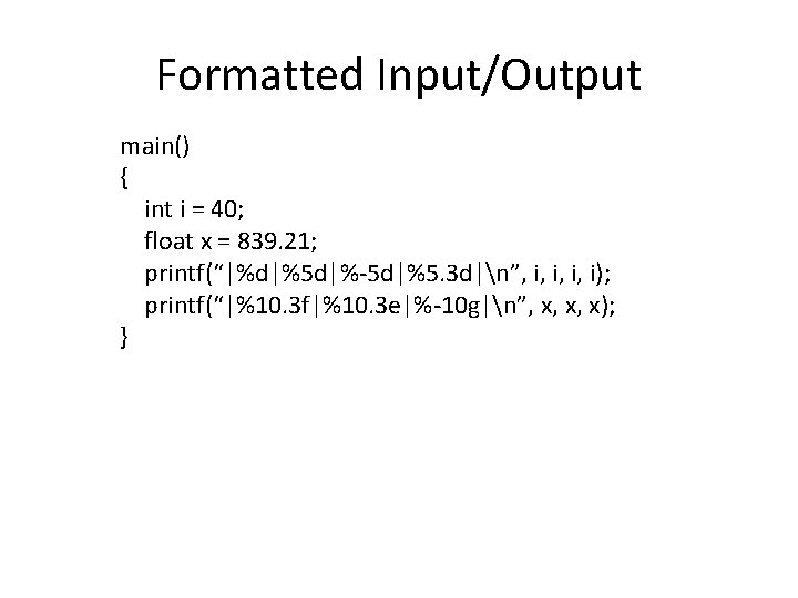 Formatted Input/Output main() { int i = 40; float x = 839. 21; printf(“|%d|%5