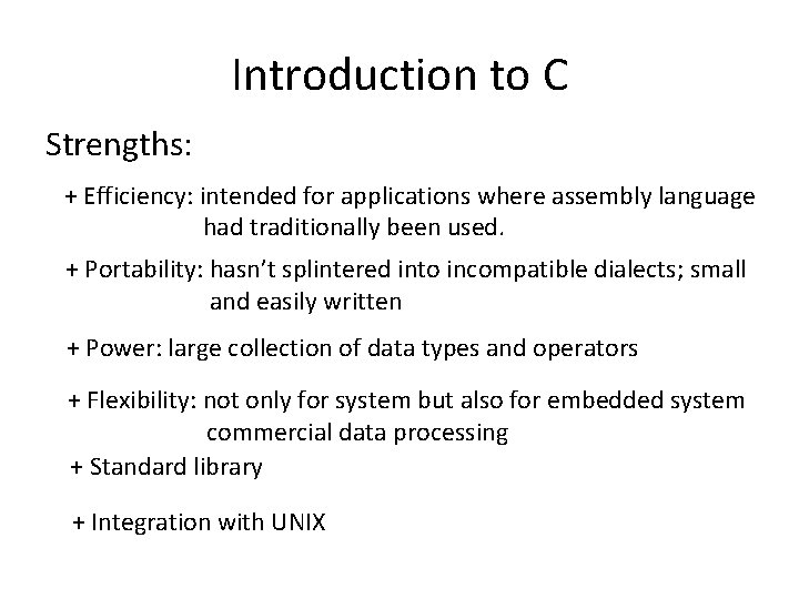 Introduction to C Strengths: + Efficiency: intended for applications where assembly language had traditionally Introduction to C Strengths: + Efficiency: intended for applications where assembly language had traditionally
