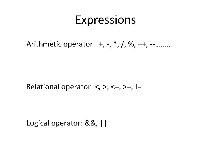 Expressions Arithmetic operator: +, -, *, /, %, ++, --……… Relational operator: <, >,