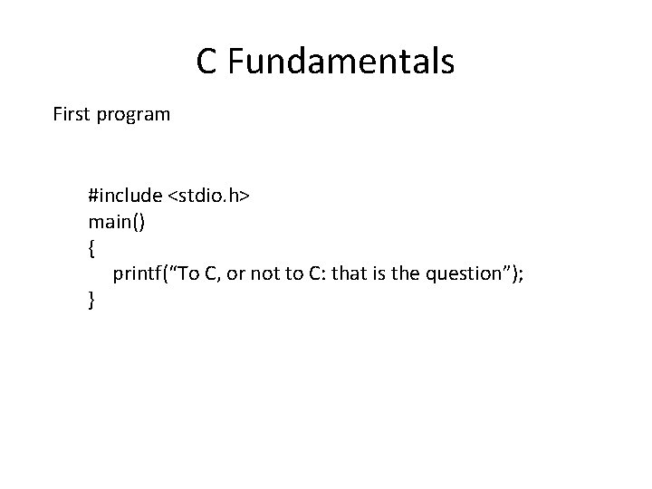 C Fundamentals First program #include <stdio. h> main() { printf(“To C, or not to C Fundamentals First program #include <stdio. h> main() { printf(“To C, or not to