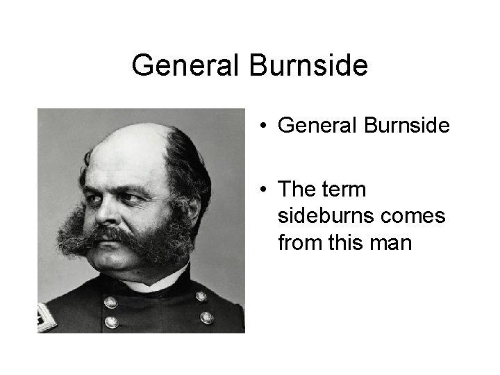 General Burnside • The term sideburns comes from this man 