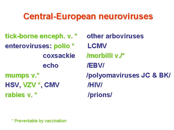 Central-European neuroviruses tick-borne enceph. v. * enteroviruses: polio * coxsackie echo mumps v. * Central-European neuroviruses tick-borne enceph. v. * enteroviruses: polio * coxsackie echo mumps v. *