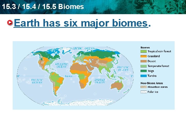 15. 3 / 15. 4 / 15. 5 Biomes Earth has six major biomes.