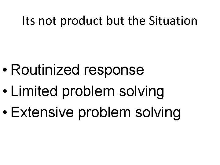 Its not product but the Situation • Routinized response • Limited problem solving •