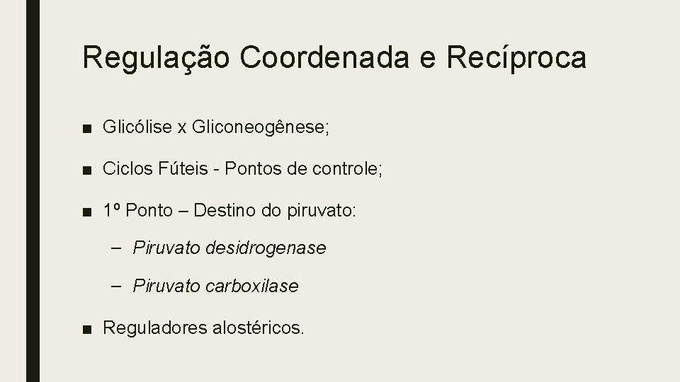 Regulação Coordenada e Recíproca ■ Glicólise x Gliconeogênese; ■ Ciclos Fúteis - Pontos de