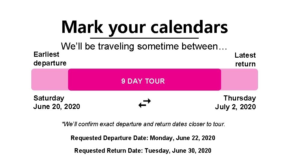 Mark your calendars We’ll be traveling sometime between… Earliest departure Latest return 9 DAY