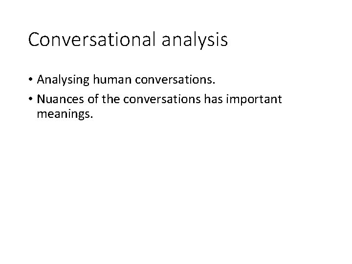 Conversational analysis • Analysing human conversations. • Nuances of the conversations has important meanings.