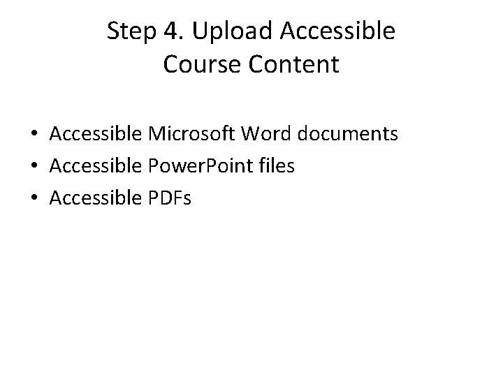 Step 4. Upload Accessible Course Content • Accessible Microsoft Word documents • Accessible Power.