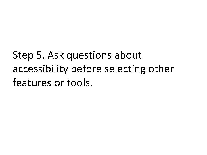 Step 5. Ask questions about accessibility before selecting other features or tools. 