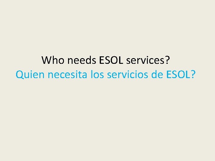 Who needs ESOL services? Quien necesita los servicios de ESOL? 