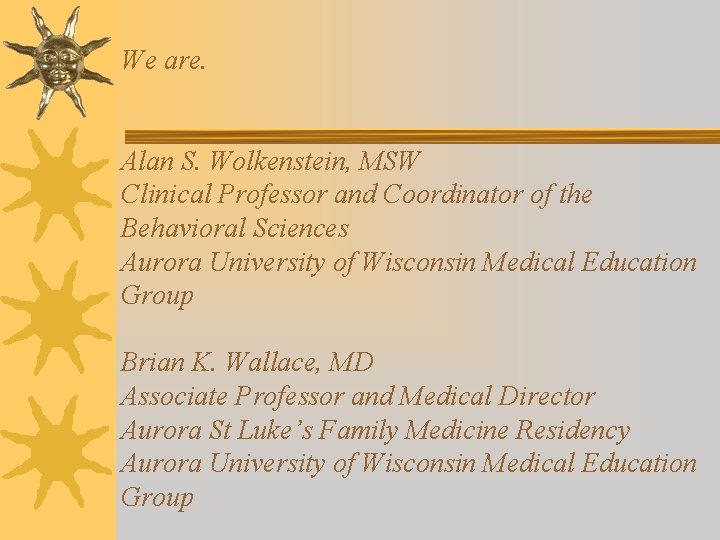 We are. Alan S. Wolkenstein, MSW Clinical Professor and Coordinator of the Behavioral Sciences