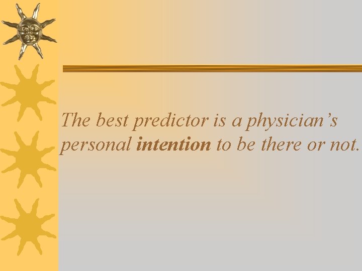 The best predictor is a physician’s personal intention to be there or not. 