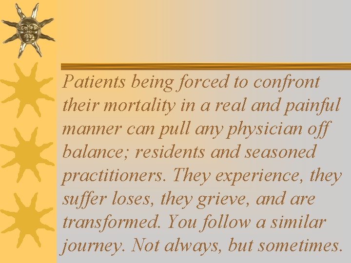 Patients being forced to confront their mortality in a real and painful manner can