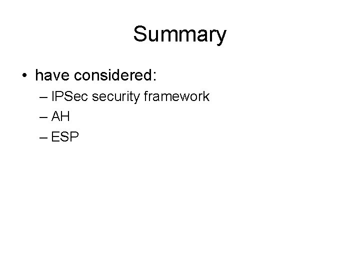 Summary • have considered: – IPSec security framework – AH – ESP 