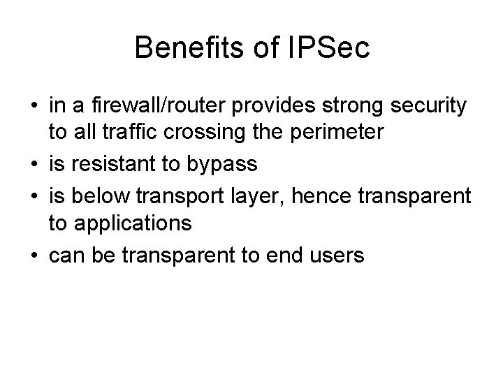 Benefits of IPSec • in a firewall/router provides strong security to all traffic crossing