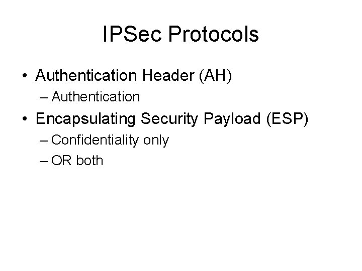 IPSec Protocols • Authentication Header (AH) – Authentication • Encapsulating Security Payload (ESP) –