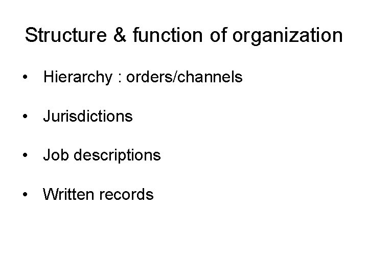 Structure & function of organization • Hierarchy : orders/channels • Jurisdictions • Job descriptions