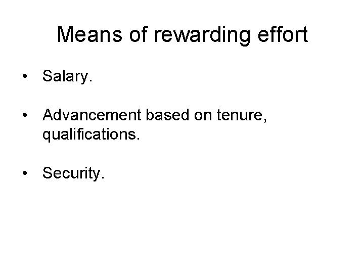 Means of rewarding effort • Salary. • Advancement based on tenure, qualifications. • Security.