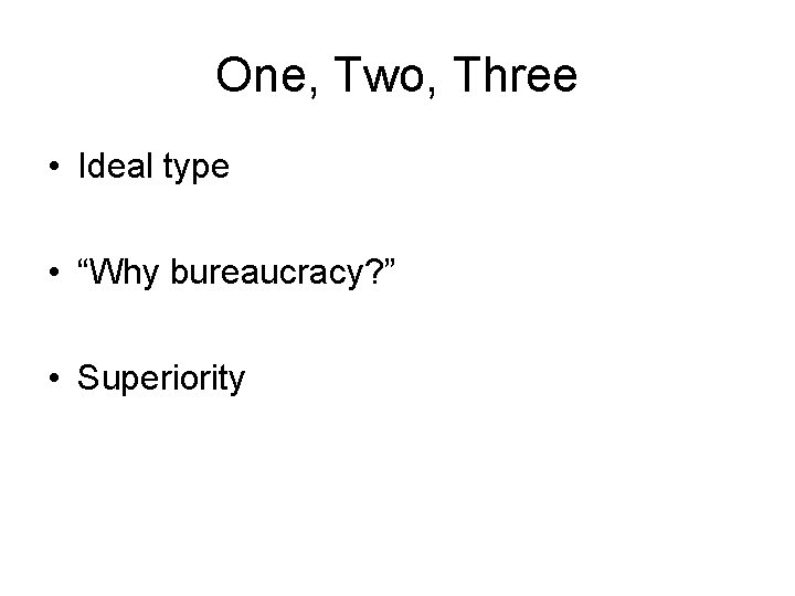 One, Two, Three • Ideal type • “Why bureaucracy? ” • Superiority 