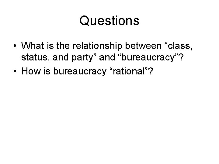 Questions • What is the relationship between “class, status, and party” and “bureaucracy”? •