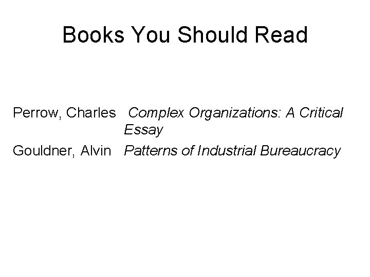 Books You Should Read Perrow, Charles Complex Organizations: A Critical Essay Gouldner, Alvin Patterns