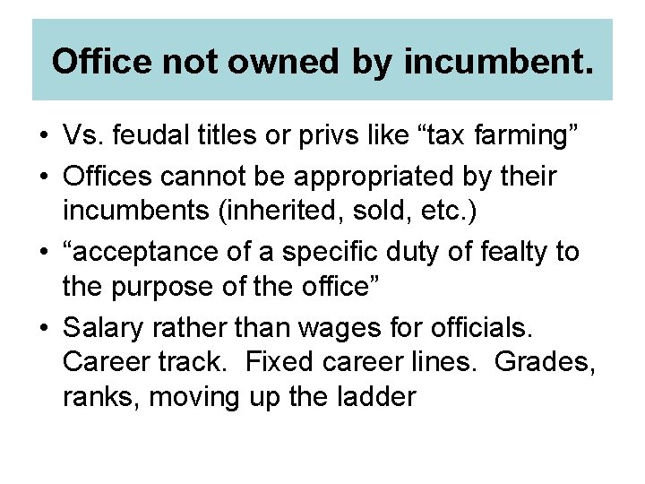 Office not owned by incumbent. • Vs. feudal titles or privs like “tax farming”