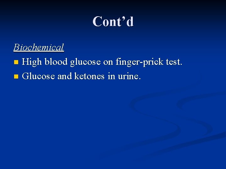 Cont’d Biochemical n High blood glucose on finger-prick test. n Glucose and ketones in
