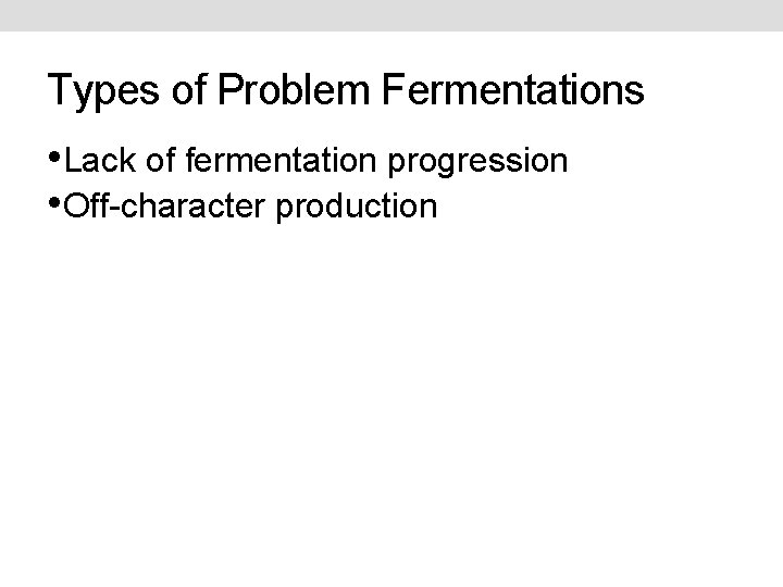 Types of Problem Fermentations • Lack of fermentation progression • Off-character production 