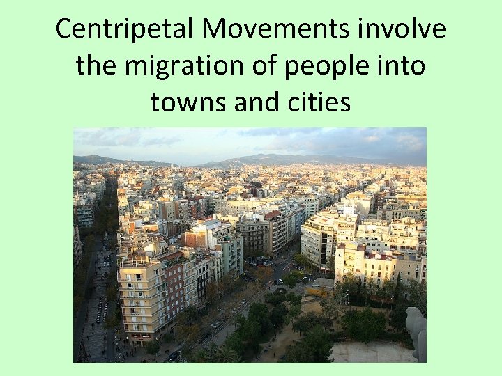 Centripetal Movements involve the migration of people into towns and cities 