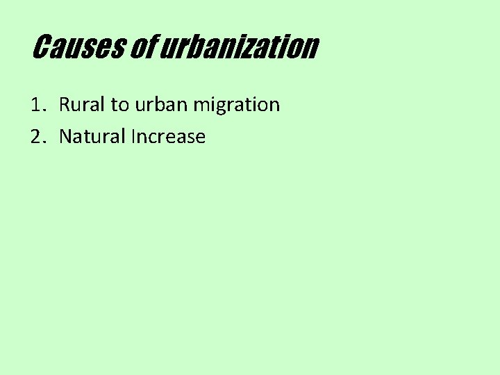 Causes of urbanization 1. Rural to urban migration 2. Natural Increase 