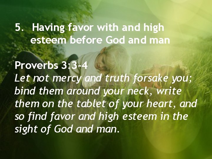 5. Having favor with and high esteem before God and man Proverbs 3: 3