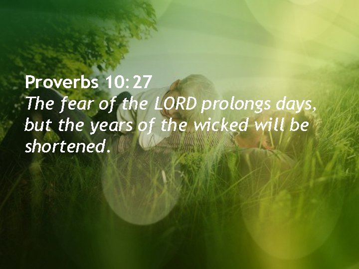 Proverbs 10: 27 The fear of the LORD prolongs days, but the years of