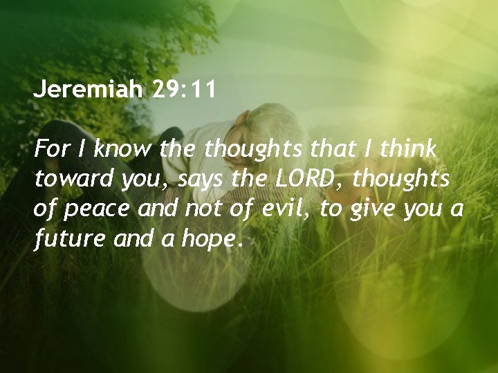 Jeremiah 29: 11 For I know the thoughts that I think toward you, says