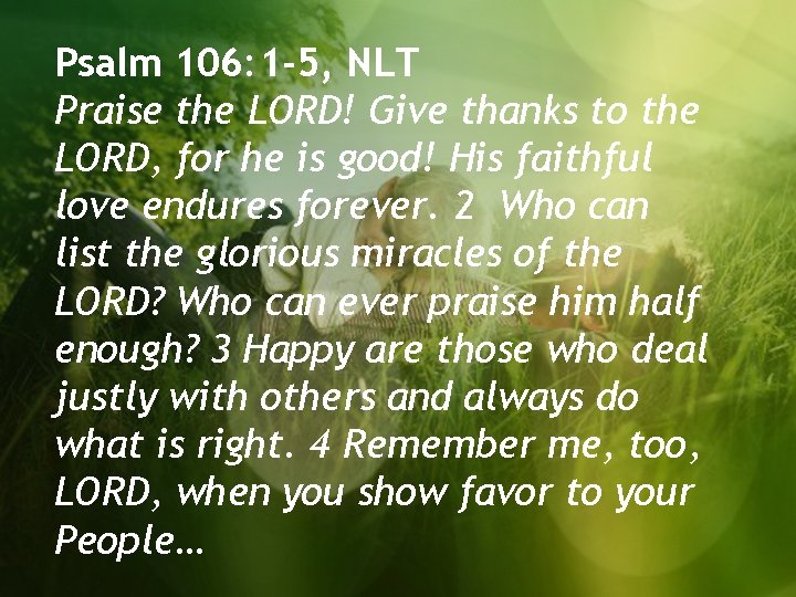 Psalm 106: 1 -5, NLT Praise the LORD! Give thanks to the LORD, for