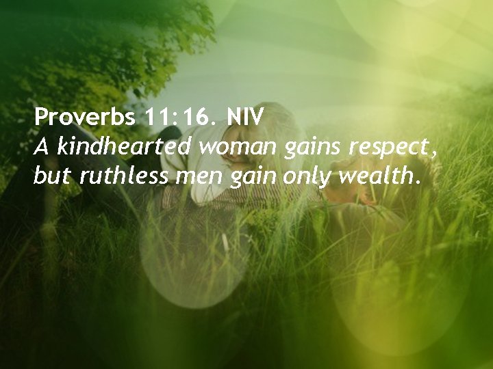 Proverbs 11: 16. NIV A kindhearted woman gains respect, but ruthless men gain only