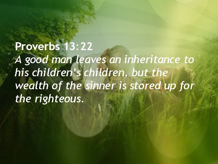 Proverbs 13: 22 A good man leaves an inheritance to his children’s children, but