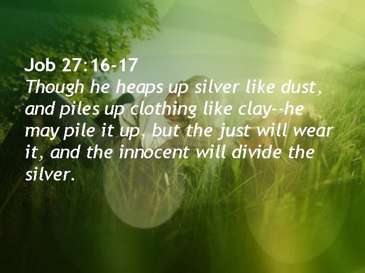 Job 27: 16 -17 Though he heaps up silver like dust, and piles up