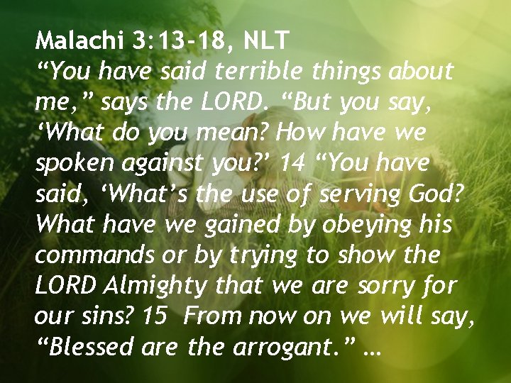 Malachi 3: 13 -18, NLT “You have said terrible things about me, ” says
