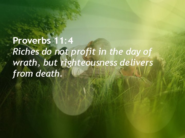 Proverbs 11: 4 Riches do not profit in the day of wrath, but righteousness