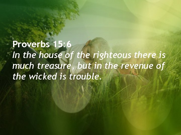 Proverbs 15: 6 In the house of the righteous there is much treasure, but