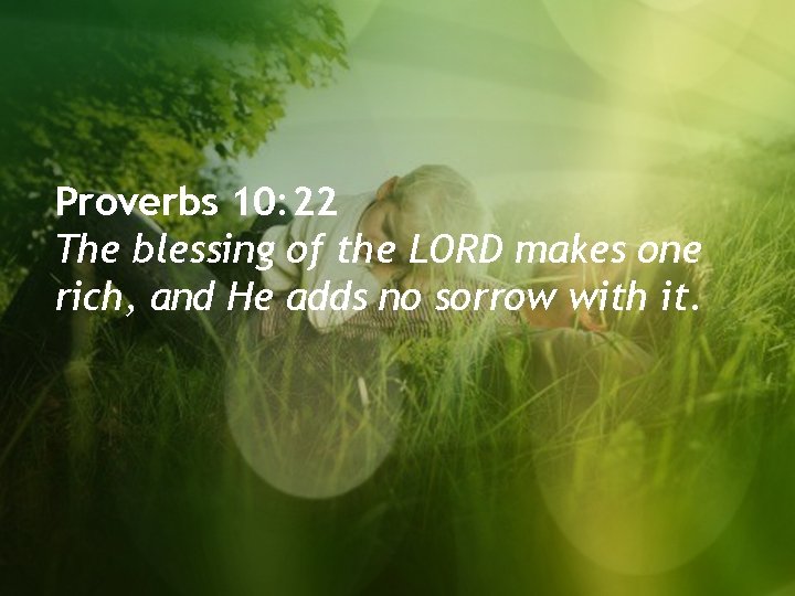 Proverbs 10: 22 The blessing of the LORD makes one rich, and He adds