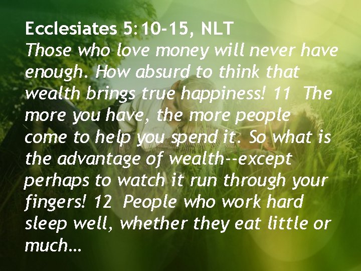 Ecclesiates 5: 10 -15, NLT Those who love money will never have enough. How