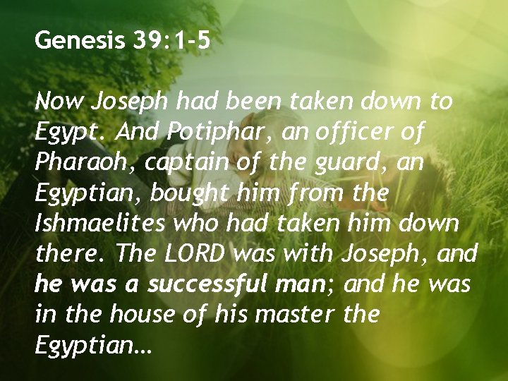 Genesis 39: 1 -5 Now Joseph had been taken down to Egypt. And Potiphar,