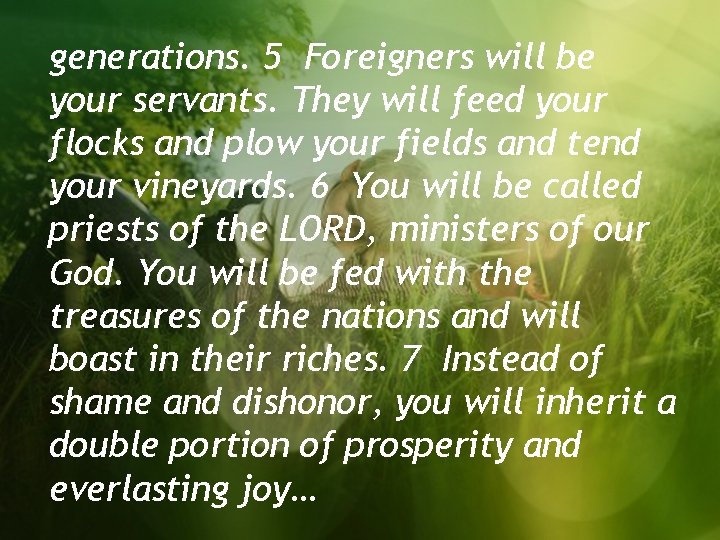 generations. 5 Foreigners will be your servants. They will feed your flocks and plow