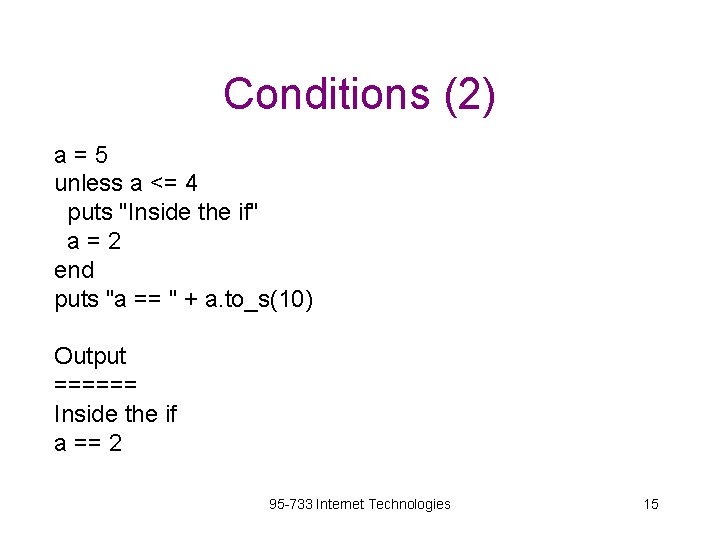 Conditions (2) a=5 unless a <= 4 puts "Inside the if" a=2 end puts