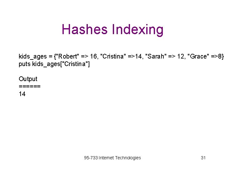 Hashes Indexing kids_ages = {"Robert" => 16, "Cristina" =>14, "Sarah" => 12, "Grace" =>8}