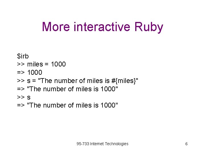 More interactive Ruby $irb >> miles = 1000 => 1000 >> s = "The