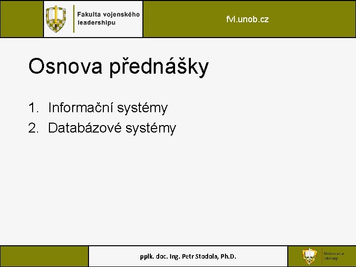 fvl. unob. cz Osnova přednášky 1. Informační systémy 2. Databázové systémy pplk. doc. Ing.